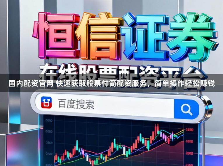 国内配资官网 快速获取股票付简配资服务，简单操作轻松赚钱
