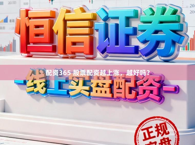 配资365 股票配资越上涨，越好吗？