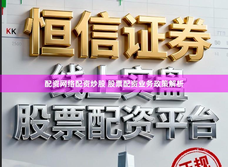 配资网络配资炒股 股票配资业务政策解析