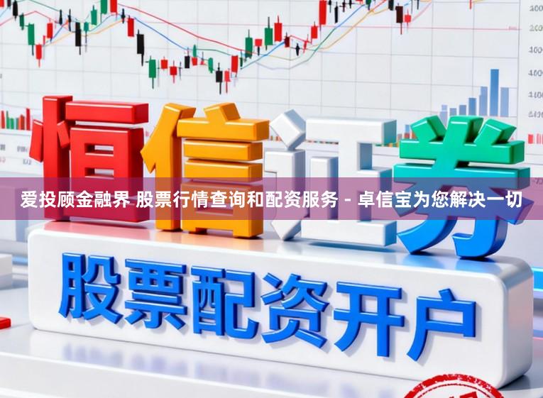 爱投顾金融界 股票行情查询和配资服务 - 卓信宝为您解决一切