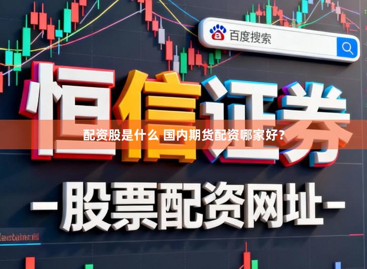 配资股是什么 国内期货配资哪家好？
