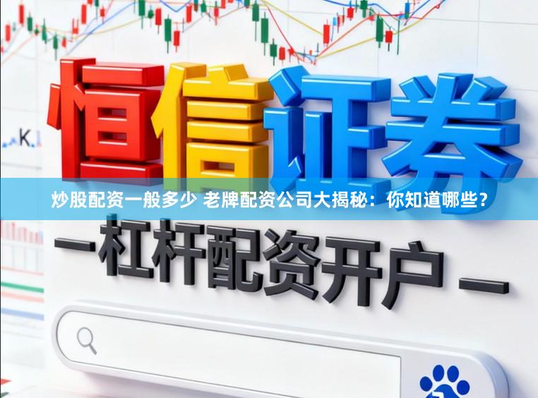 炒股配资一般多少 老牌配资公司大揭秘：你知道哪些？