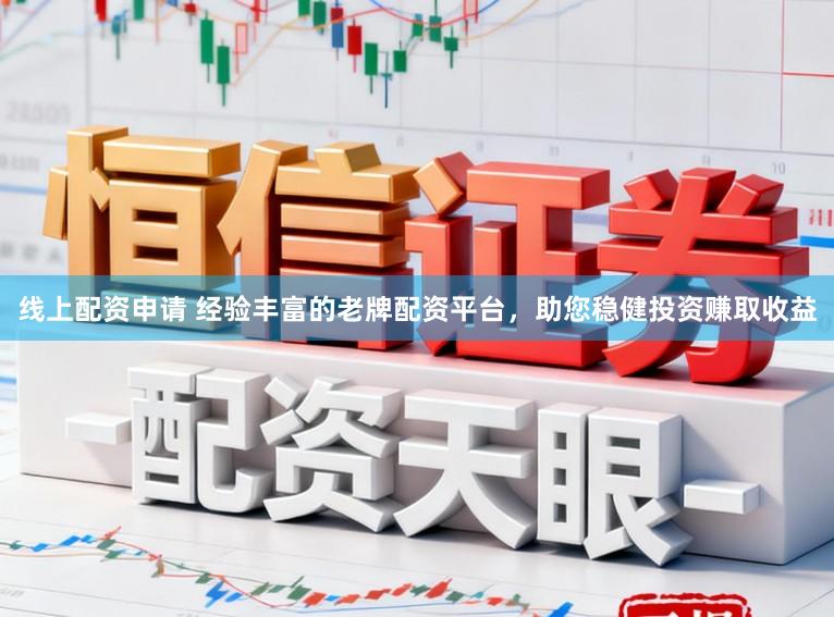 线上配资申请 经验丰富的老牌配资平台，助您稳健投资赚取收益