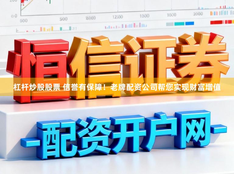 杠杆炒股股票 信誉有保障！老牌配资公司帮您实现财富增值