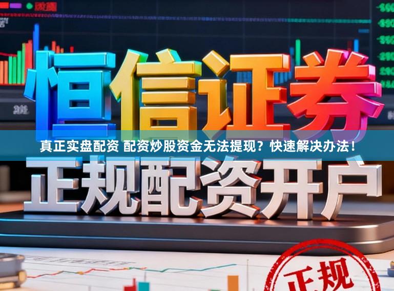 真正实盘配资 配资炒股资金无法提现？快速解决办法！
