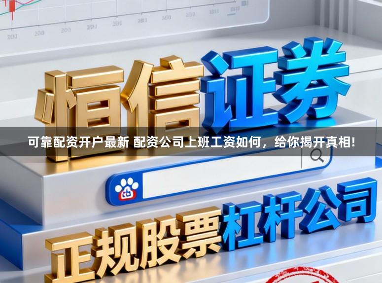 可靠配资开户最新 配资公司上班工资如何，给你揭开真相!