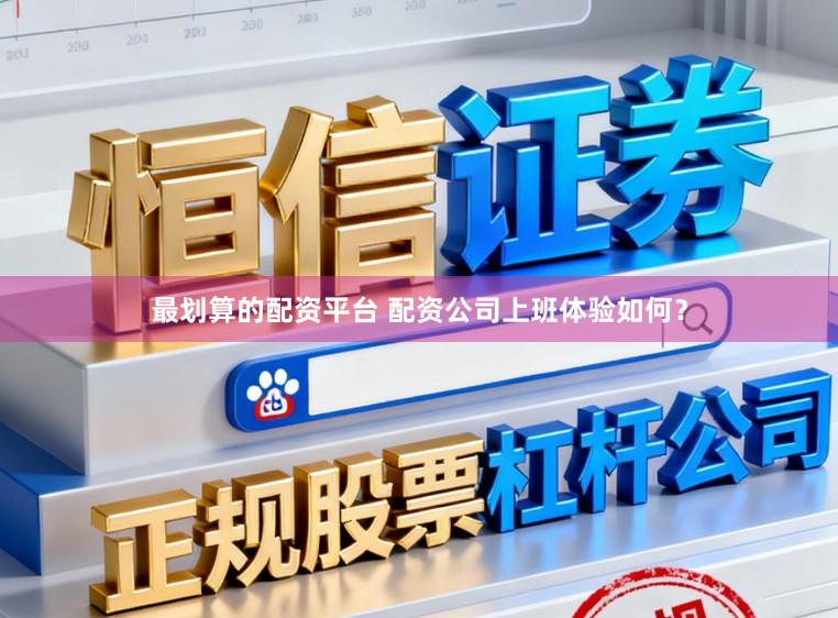 最划算的配资平台 配资公司上班体验如何？