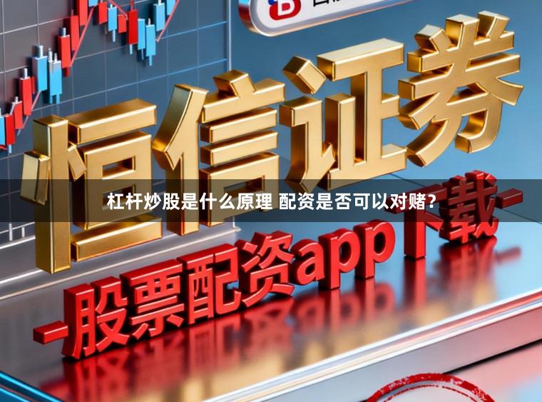 杠杆炒股是什么原理 配资是否可以对赌？