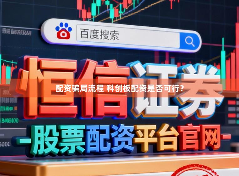 配资骗局流程 科创板配资是否可行？