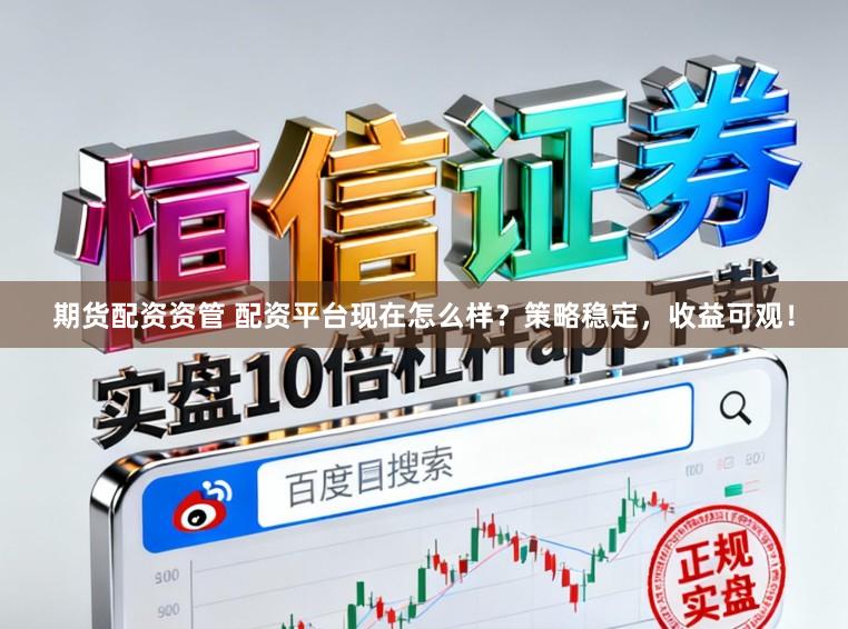期货配资资管 配资平台现在怎么样?策略稳定,收益可观!