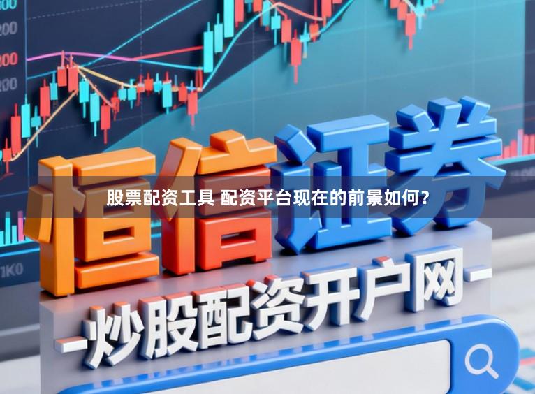 股票配资工具 配资平台现在的前景如何？