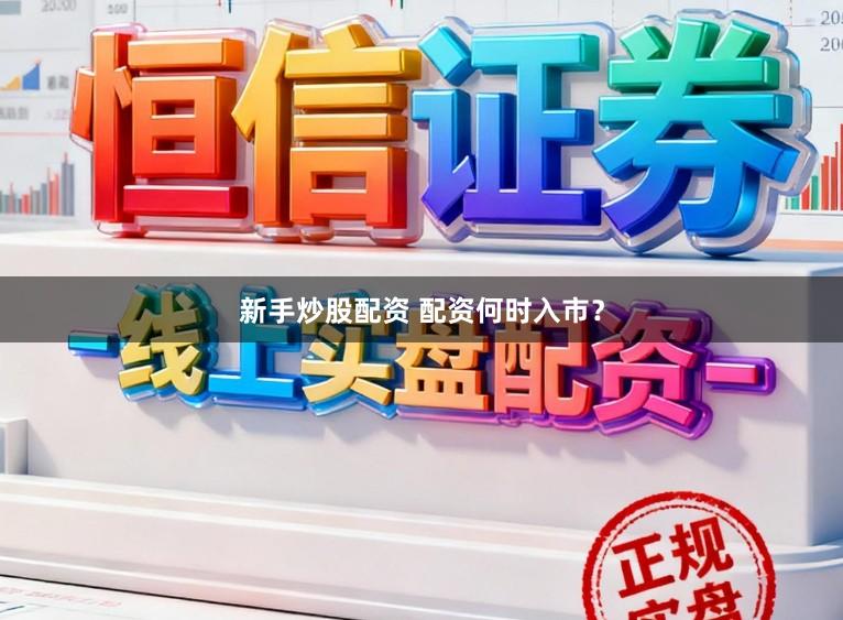 新手炒股配资 配资何时入市?