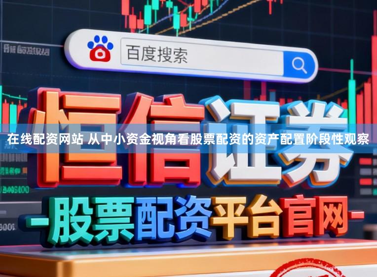 在线配资网站 从中小资金视角看股票配资的资产配置阶段性观察