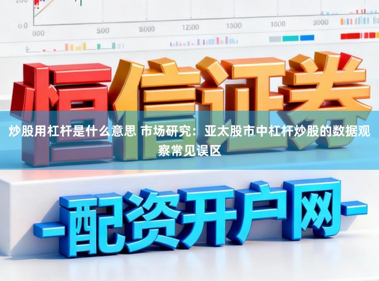 炒股用杠杆是什么意思 市场研究：亚太股市中杠杆炒股的数据观察常见误区