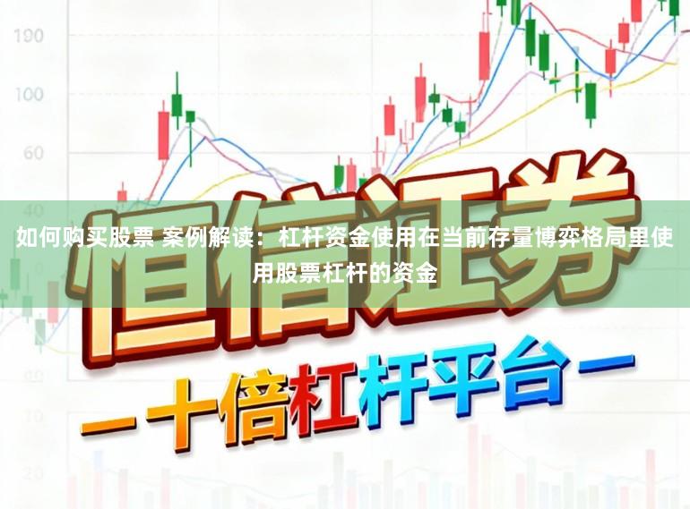 如何购买股票 案例解读：杠杆资金使用在当前存量博弈格局里使用股票杠杆的资金