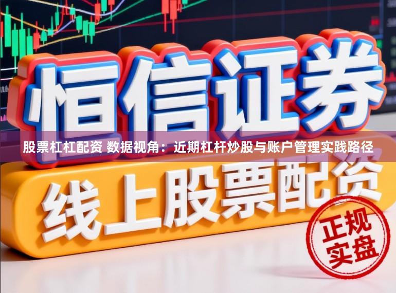 股票杠杠配资 数据视角：近期杠杆炒股与账户管理实践路径