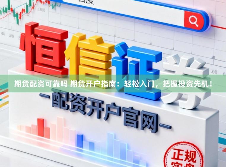 期货配资可靠吗 期货开户指南：轻松入门，把握投资先机！