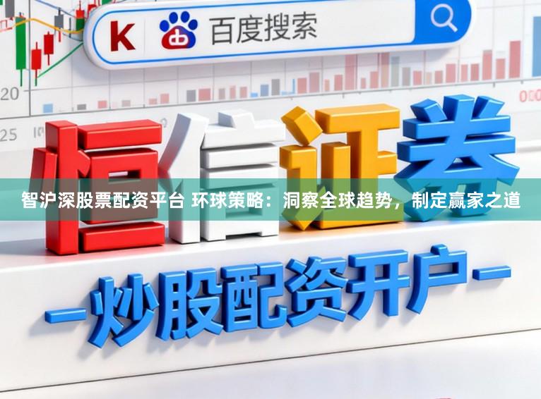 智沪深股票配资平台 环球策略：洞察全球趋势，制定赢家之道