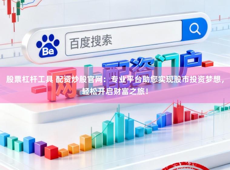 股票杠杆工具 配资炒股官网：专业平台助您实现股市投资梦想，轻松开启财富之旅！
