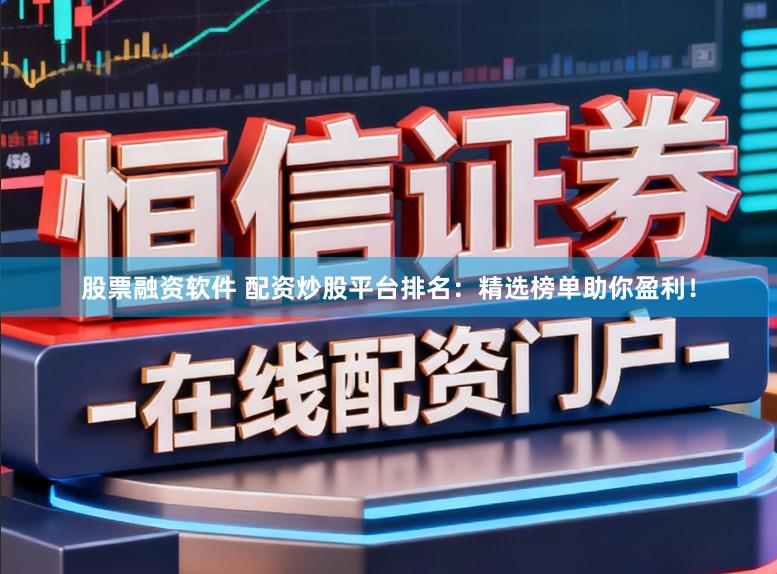 股票融资软件 配资炒股平台排名：精选榜单助你盈利！