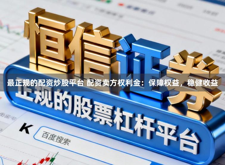 最正规的配资炒股平台 配资卖方权利金：保障权益，稳健收益