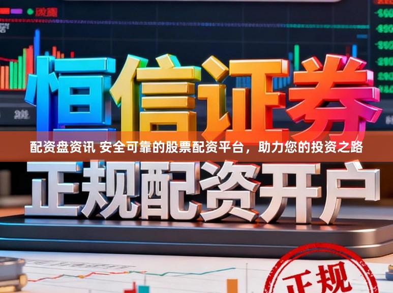 配资盘资讯 安全可靠的股票配资平台，助力您的投资之路