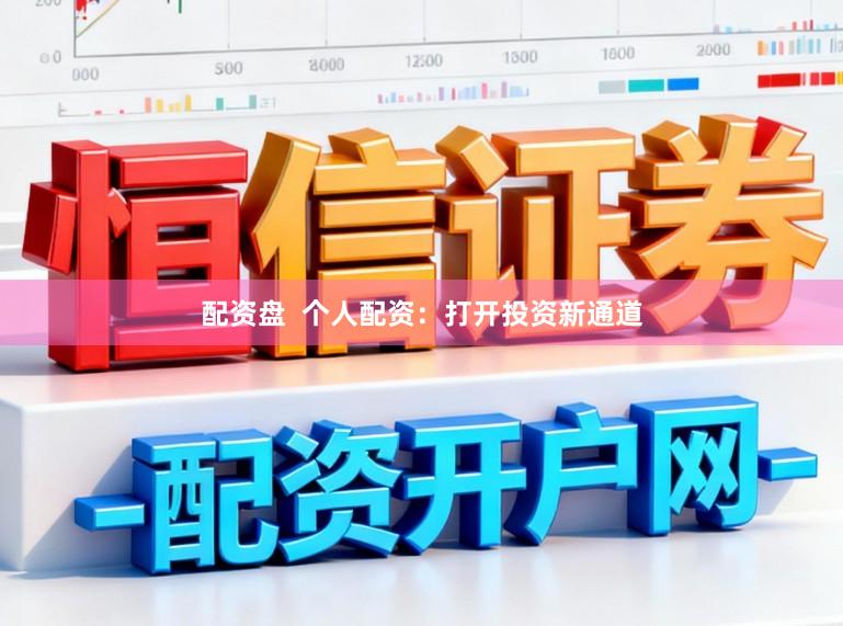 配资盘  个人配资：打开投资新通道