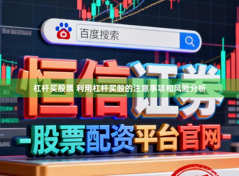 杠杆买股票 利用杠杆买股的注意事项和风险分析
