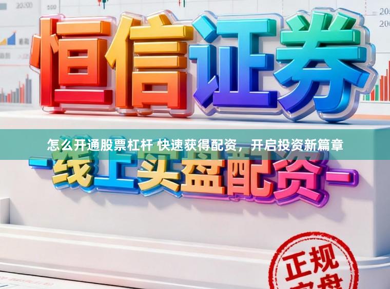 怎么开通股票杠杆 快速获得配资，开启投资新篇章