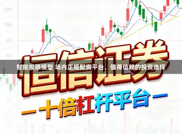 智能投顾模型 场内正规配资平台，值得信赖的投资选择