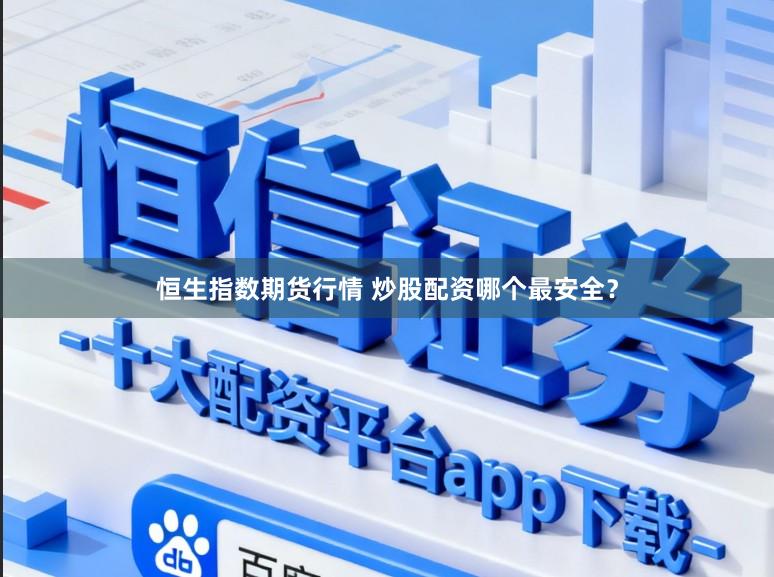 恒生指数期货行情 炒股配资哪个最安全？