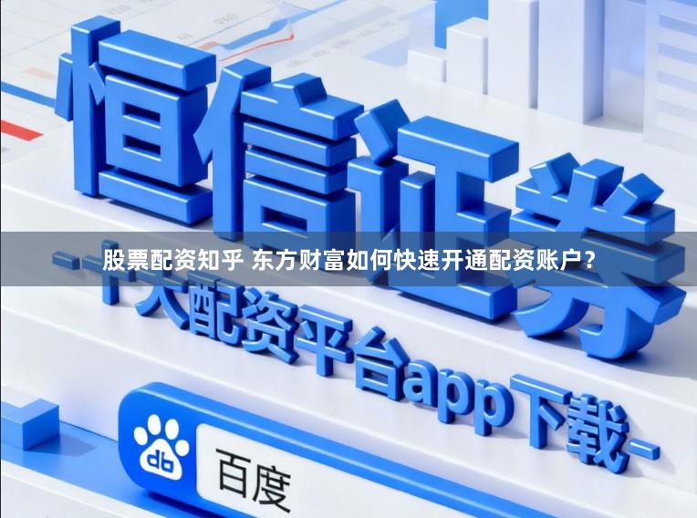 股票配资知乎 东方财富如何快速开通配资账户？