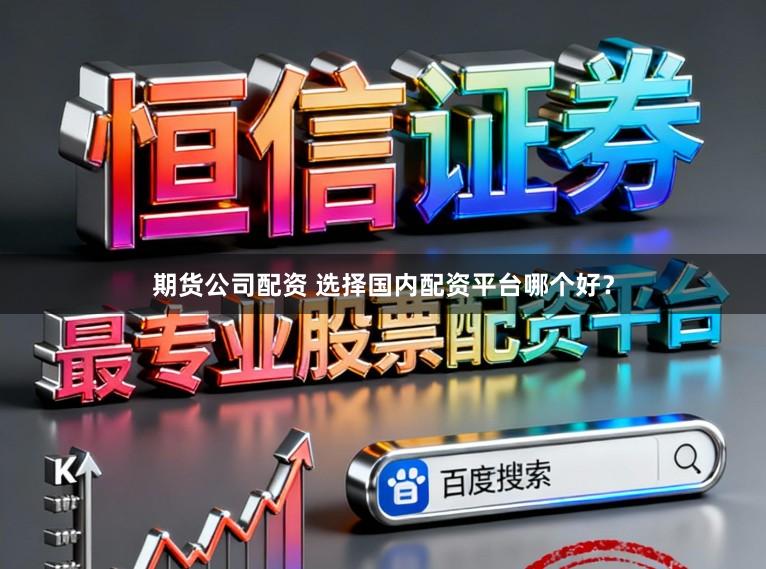 期货公司配资 选择国内配资平台哪个好？