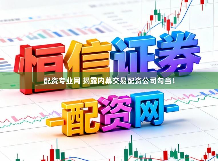 配资专业网 揭露内幕交易配资公司勾当！