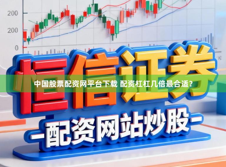 中国股票配资网平台下载 配资杠杠几倍最合适？
