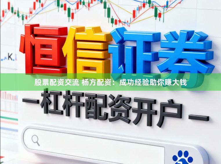 股票配资交流 杨方配资：成功经验助你赚大钱