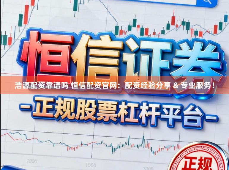 浩源配资靠谱吗 恒信配资官网：配资经验分享 & 专业服务！