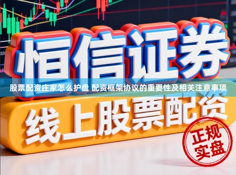 股票配资庄家怎么护盘 配资框架协议的重要性及相关注意事项