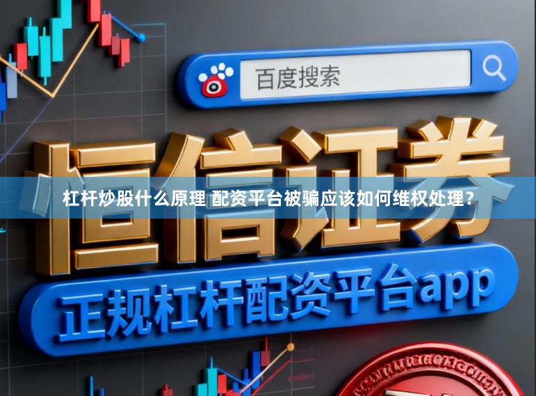 杠杆炒股什么原理 配资平台被骗应该如何维权处理？