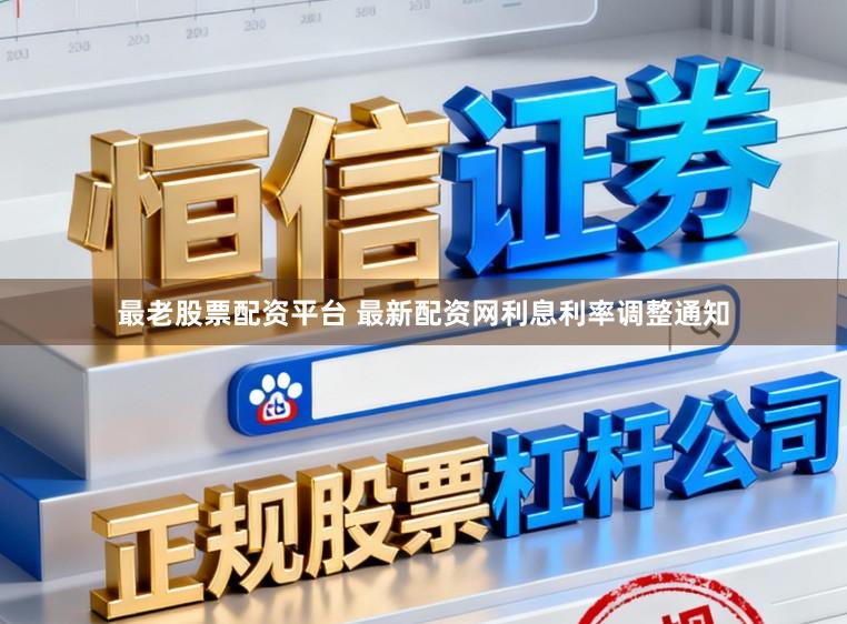 最老股票配资平台 最新配资网利息利率调整通知